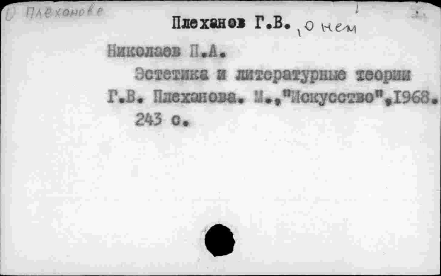 ﻿Плеханов Г.В.
Николаев П.А.
Эстетика и литературные теории
Г.В. Плеханова. М.»пИскусство%1%8 243 с.